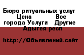 Бюро ритуальных услуг › Цена ­ 3 000 - Все города Услуги » Другие   . Адыгея респ.